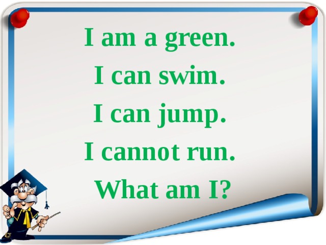 I am a green. I can swim. I can jump. I cannot run. What am I? 