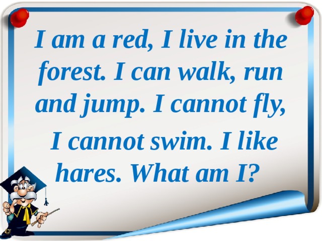 I am a red, I live in the forest. I can walk, run and jump. I cannot fly,  I cannot swim. I like hares. What am I? 