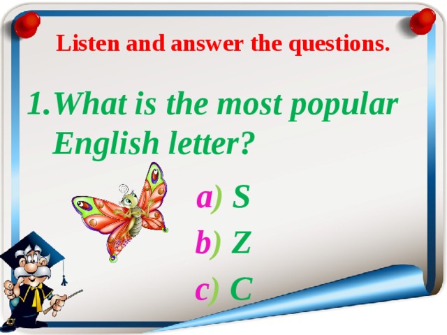 Listen and answer the questions. What is the most popular English letter? a ) S  b ) Z  с ) С 
