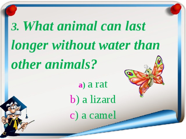 3. What animal can last longer without water than other animals?  a )   a rat  b ) a lizard  c ) a camel 