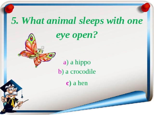 5. What animal sleeps with one eye open?  a ) a hippo  b ) a crocodile c )  a hen 