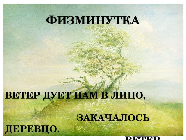 ФИЗМИНУТКА ВЕТЕР ДУЕТ НАМ В ЛИЦО, ЗАКАЧАЛОСЬ ДЕРЕВЦО. ВЕТЕР ТИШЕ, ТИШЕ, ТИШЕ, ДЕРЕВЦО ВСЕ ВЫШЕ, ВЫШЕ . 