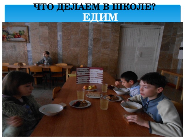 ЧТО ДЕЛАЕМ В ШКОЛЕ?  ЕДИМ 