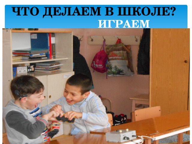 ЧТО ДЕЛАЕМ В ШКОЛЕ?   ИГРАЕМ  