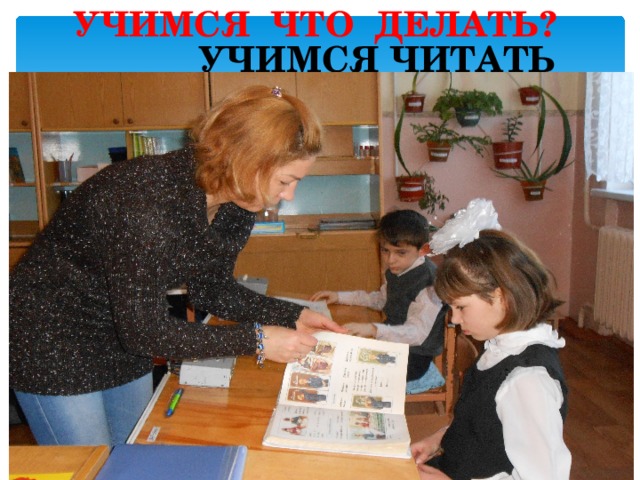 УЧИМСЯ ЧТО ДЕЛАТЬ? УЧИМСЯ ЧИТАТЬ 