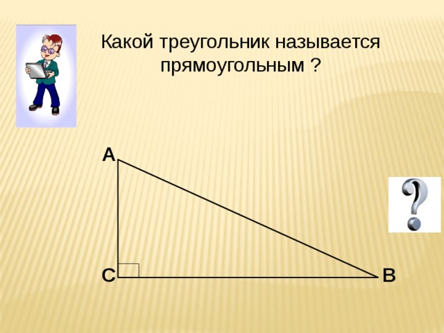 Какой треугольник называется прямоугольным ? A B C 
