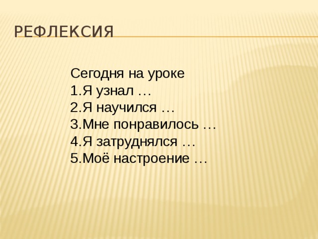 Рефлексия Сегодня на уроке Я узнал … Я научился … Мне понравилось … Я затруднялся … Моё настроение … 