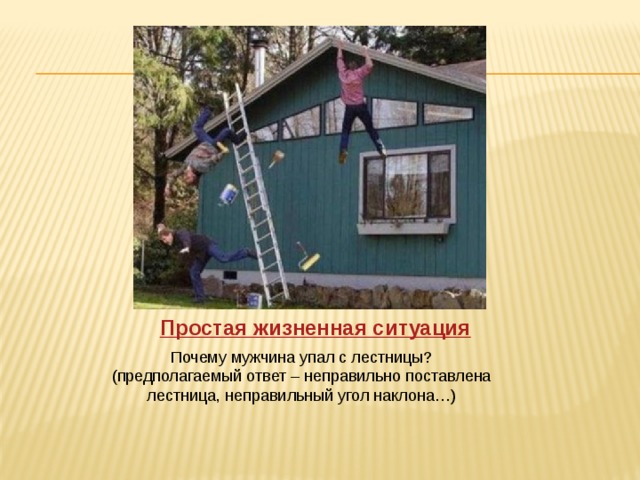 Почему мужчина упал с лестницы? (предполагаемый ответ – неправильно поставлена лестница, неправильный угол наклона…) 
