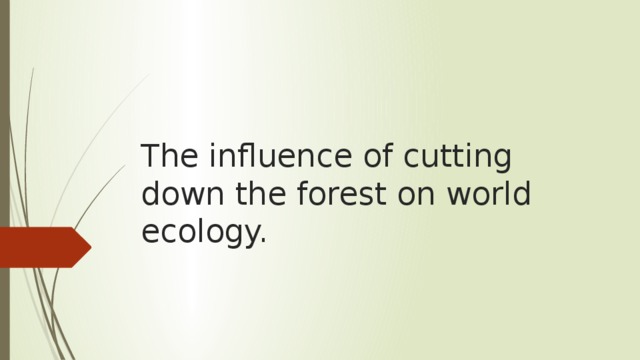 The influence of cutting down the forest on world ecology. 