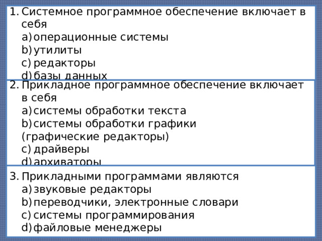 Системное программное обеспечение включает в себя операционные системы утилиты редакторы базы данных операционные системы утилиты редакторы базы данных Прикладное программное обеспечение включает в себя системы обработки текста системы обработки графики системы обработки текста системы обработки графики (графические редакторы) драйверы архиваторы драйверы архиваторы Прикладными программами являются звуковые редакторы переводчики, электронные словари системы программирования файловые менеджеры звуковые редакторы переводчики, электронные словари системы программирования файловые менеджеры 2 