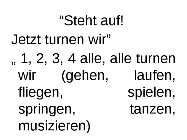 “ Steht auf! Jetzt turnen wir” „ 1, 2, 3, 4 alle, alle turnen wir  (gehen, laufen, fliegen, spielen, springen, tanzen, musizieren) 