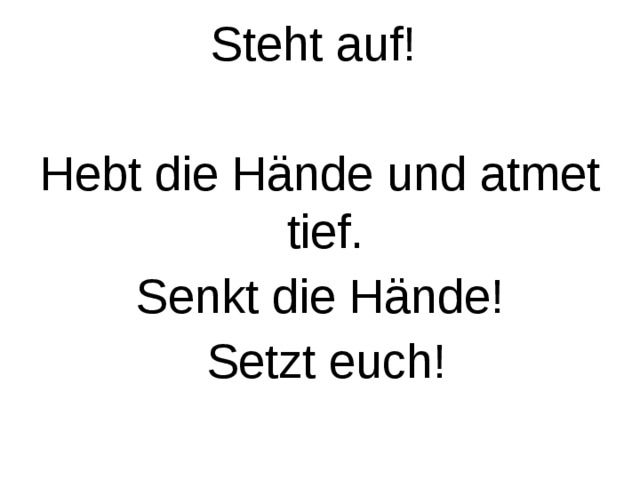 Steht auf! Hebt die Hände und atmet tief. Senkt die Hände!  Setzt euch! 