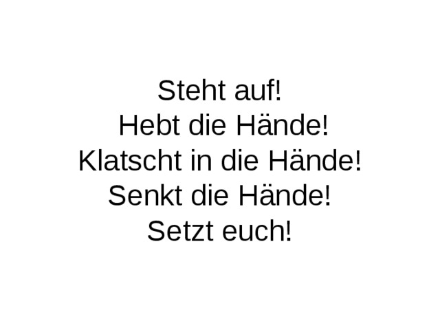 Steht auf!  Hebt die Hände!  Klatscht in die Hände!  Senkt die Hände!  Setzt euch!   