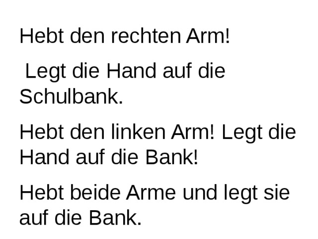 Hebt den rechten Arm!  Legt die Hand auf die Schulbank. Hebt den linken Arm! Legt die Hand auf die Bank! Hebt beide Arme und legt sie auf die Bank. 
