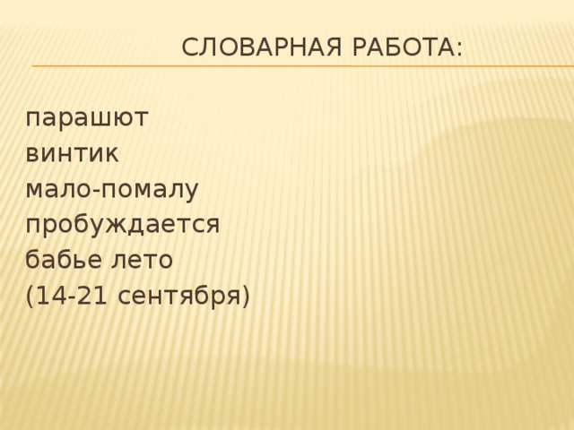 Словарная работа:   парашют винтик мало-помалу пробуждается бабье лето (14-21 сентября) 