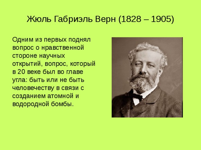 Жюль Габриэль Верн (1828 – 1905) Одним из первых поднял вопрос о нравственной стороне научных открытий, вопрос, который в 20 веке был во главе угла: быть или не быть человечеству в связи с созданием атомной и водородной бомбы. 