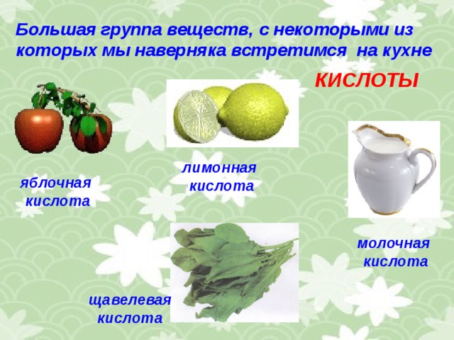 Большая группа веществ, с некоторыми из которых мы наверняка встретимся на кухне КИСЛОТЫ лимонная кислота яблочная кислота молочная кислота щавелевая кислота 
