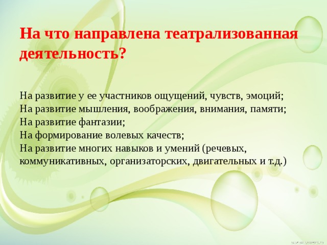 На что направлена театрализованная деятельность?     На развитие у ее участников ощущений, чувств, эмоций;  На развитие мышления, воображения, внимания, памяти;  На развитие фантазии;  На формирование волевых качеств;  На развитие многих навыков и умений (речевых, коммуникативных, организаторских, двигательных и т.д.)  