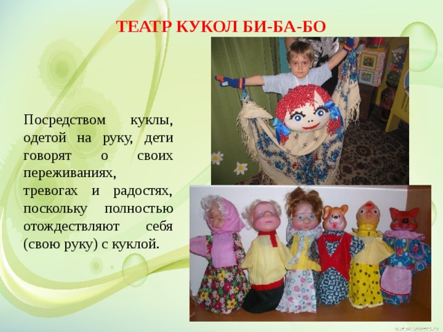 Театр кукол Би-ба-бо Посредством куклы, одетой на руку, дети говорят о своих переживаниях, тревогах и радостях, поскольку полностью отождествляют себя (свою руку) с куклой.  