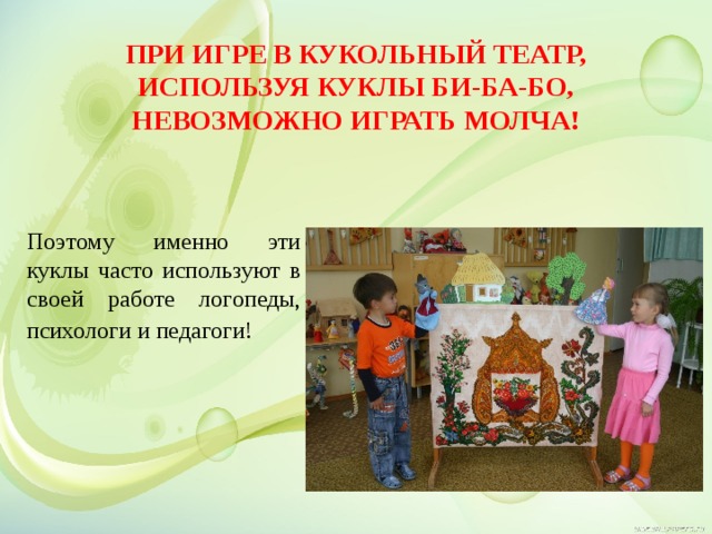 При игре в кукольный театр, используя куклы Би-ба-бо, невозможно играть молча! Поэтому именно эти куклы часто используют в своей работе логопеды, психологи и педагоги!   