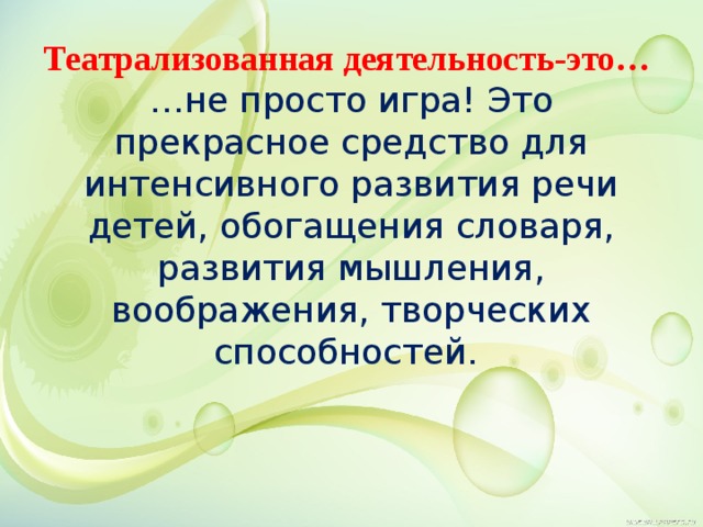 Театрализованная деятельность-это…  …не просто игра! Это прекрасное средство для интенсивного развития речи детей, обогащения словаря, развития мышления, воображения, творческих способностей.  