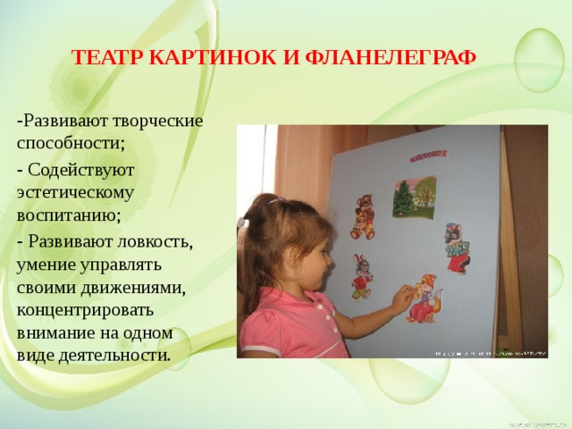 Театр картинок и фланелеграф   -Развивают творческие способности; - Содействуют эстетическому воспитанию; - Развивают ловкость, умение управлять своими движениями, концентрировать внимание на одном виде деятельности.  
