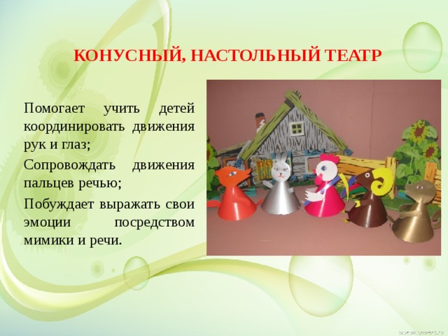   Конусный, настольный театр   Помогает учить детей координировать движения рук и глаз; Сопровождать движения пальцев речью; Побуждает выражать свои эмоции посредством мимики и речи.  