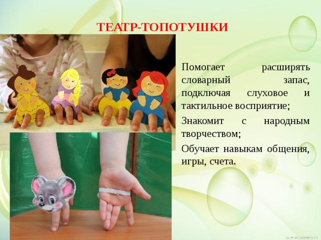 Театр-топотушки   Помогает расширять словарный запас, подключая слуховое и тактильное восприятие; Знакомит с народным творчеством; Обучает навыкам общения, игры, счета.   