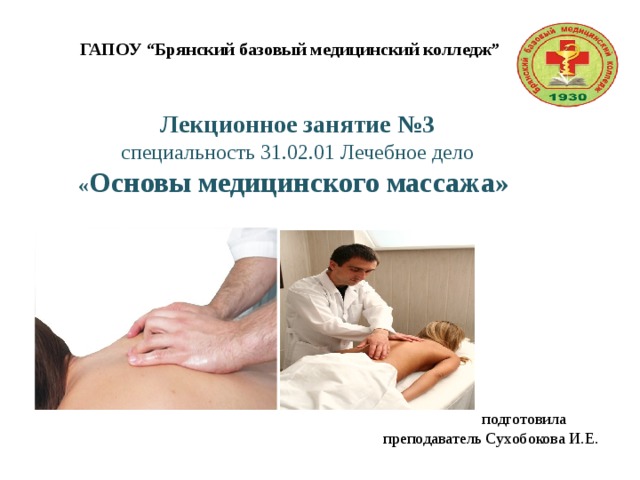 ГАПОУ “Брянский базовый медицинский колледж” Лекционное занятие №3  специальность 31.02.01 Лечебное дело  « Основы медицинского массажа»   подготовила преподаватель Сухобокова И.Е. 