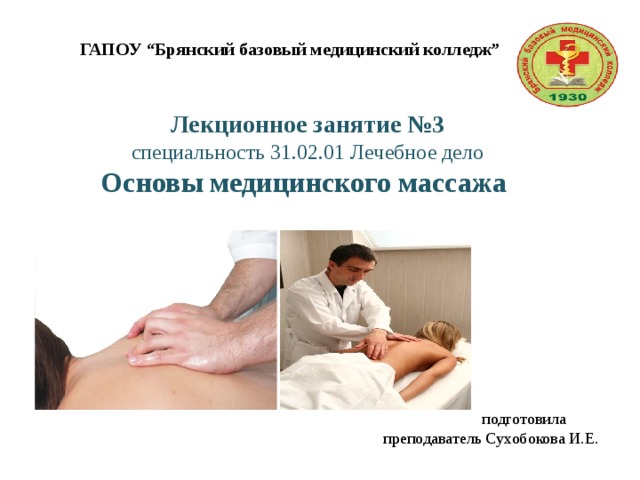 ГАПОУ “Брянский базовый медицинский колледж” Лекционное занятие №3  специальность 31.02.01 Лечебное дело  Основы медицинского массажа   подготовила преподаватель Сухобокова И.Е. 