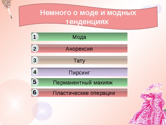 Немного о моде и модных тенденциях 1 Мода 2 Анорексия Click to add title in here Тату 3 Click to add title in here 4 Пирсинг Click to add title in here 5  Перманентный макияж 6 Click to add title in here  Пластические операции 