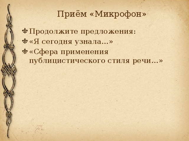 Приём «Микрофон» Продолжите предложения: «Я сегодня узнала…» «Сфера применения публицистического стиля речи…» 