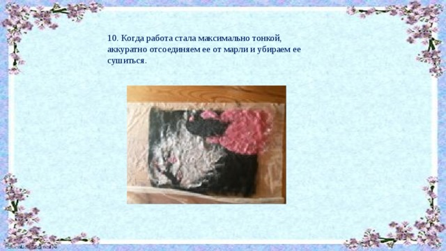10. Когда работа стала максимально тонкой, аккуратно отсоединяем ее от марли и убираем ее сушиться. 