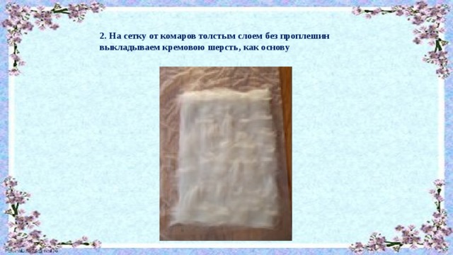 2. На сетку от комаров толстым слоем без проплешин выкладываем кремовою шерсть, как основу 