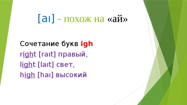 [aı] - похож на «ай» Сочетание букв igh  r igh t [rаıt] правый, l igh t [lаıt] свет, h igh [hаı] высокий 