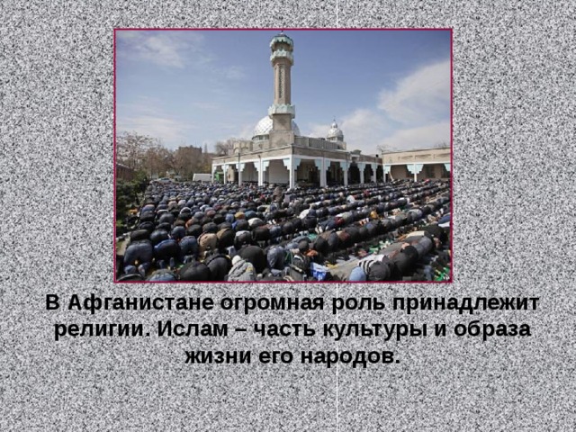 В Афганистане огромная роль принадлежит религии. Ислам – часть культуры и образа жизни его народов. 