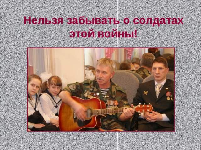 Нельзя забывать о солдатах этой войны! 