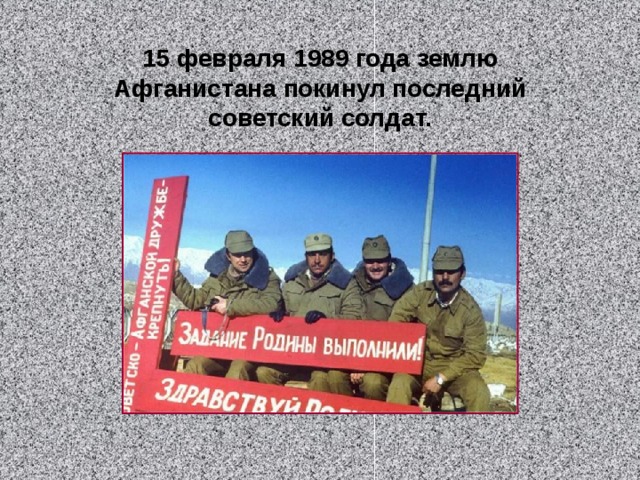 15 февраля 1989 года землю Афганистана покинул последний советский солдат. 