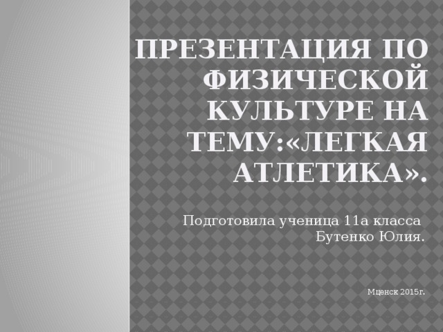 Презентация по физической культуре на тему:«Легкая атлетика».   Подготовила ученица 11а класса  Бутенко Юлия. Мценск 2015г. 