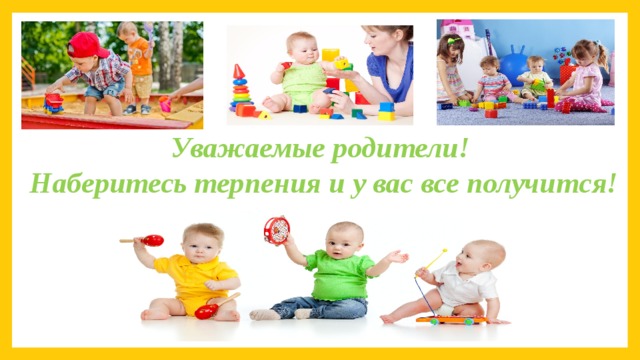Уважаемые родители! Наберитесь терпения и у вас все получится! 