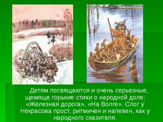 Детям посвящаются и очень серьезные, щемяще горькие стихи о народной доле: «Железная дорога», «На Волге». Слог у Некрасова прост, ритмичен и напевен, как у народного сказителя.