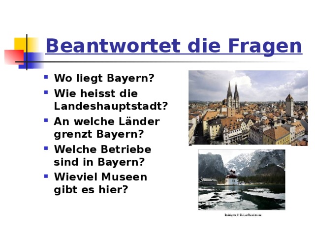 Beantwortet die Fragen Wo liegt Bayern? Wie heisst die Landeshauptstadt? An welche Länder grenzt Bayern? Welche Betriebe sind in Bayern? Wieviel Museen gibt es hier?  
