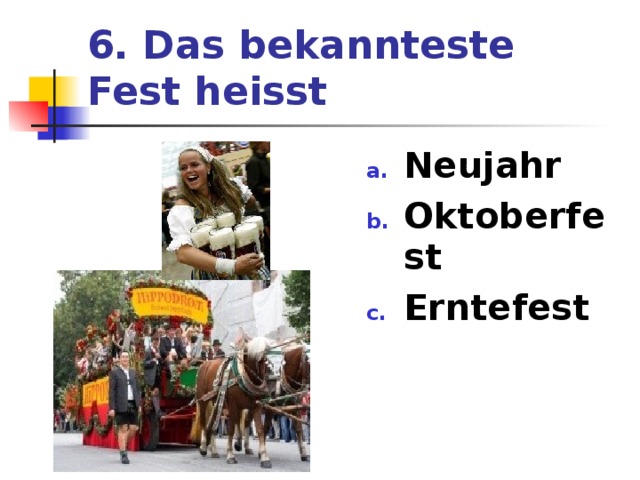 6. Das bekannteste Fest heisst Neujahr Oktoberfest Erntefest 