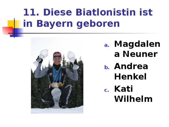 11. Diese Biatlonistin ist in Bayern geboren Magdalena Neuner Andrea Henkel Kati Wilhelm 