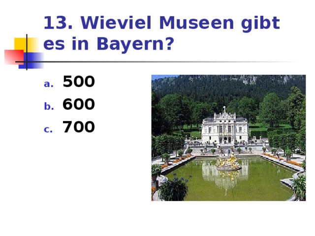 13. Wieviel Museen gibt es in Bayern? 500 600 700 