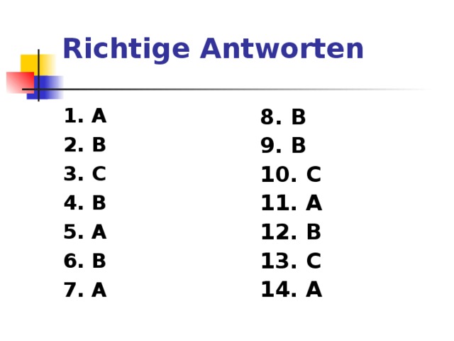 Richtige Antworten 1. A 2. B 3. C 4. B 5. A 6. B 7. A 8. B 9. B 10. C 11. A 12. B 13. C 14. А 