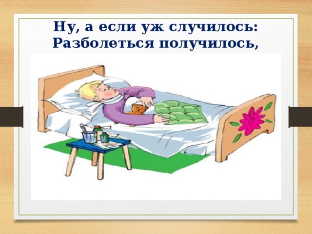 Ну, а если уж случилось:  Разболеться получилось,   