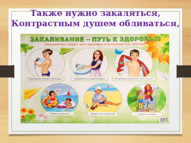 Также нужно закаляться,  Контрастным душем обливаться, 
