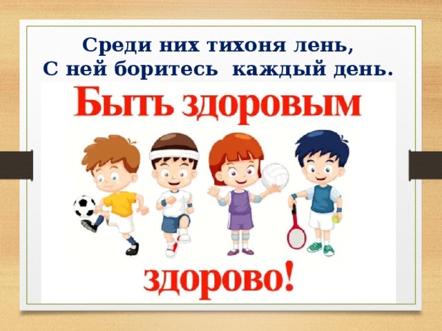 Среди них тихоня лень,  С ней боритесь каждый день. 
