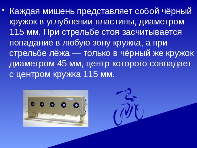 Каждая мишень представляет собой чёрный кружок в углублении пластины, диаметром 115 мм. При стрельбе стоя засчитывается попадание в любую зону кружка, а при стрельбе лёжа — только в чёрный же кружок диаметром 45 мм, центр которого совпадает с центром кружка 115 мм. 